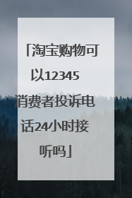 淘宝购物可以12345消费者投诉电话24小时接听吗