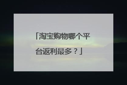 淘宝购物哪个平台返利最多？