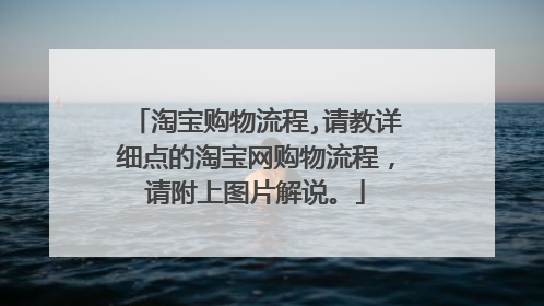 淘宝购物流程,请教详细点的淘宝网购物流程,请附上图片解说。
