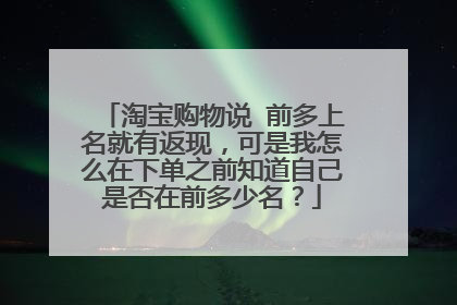 淘宝购物说 前多上名就有返现,可是我怎么在下单之前知道自己是否在前多少名?