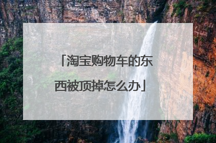 淘宝购物车的东西被顶掉怎么办