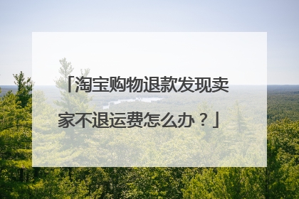 淘宝购物退款发现卖家不退运费怎么办?