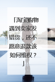 淘宝购物遇到卖家发错货,还不愿意退款该如何维权?