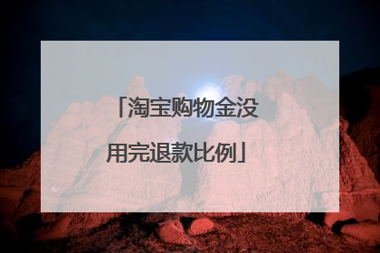 淘宝购物金没用完退款比例