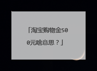 淘宝购物金500元啥意思?