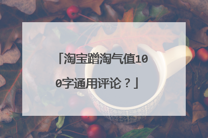 淘宝蹭淘气值100字通用评论?