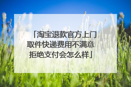 淘宝退款官方上门取件快递费用不满意拒绝支付会怎么样