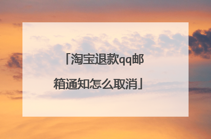 淘宝退款qq邮箱通知怎么取消