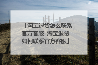淘宝退货怎么联系官方客服 淘宝退货如何联系官方客服