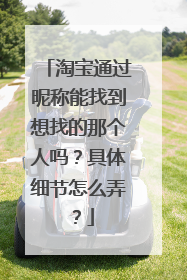 淘宝通过昵称能找到想找的那个人吗?具体细节怎么弄?