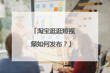 淘宝逛逛短视频如何发布?