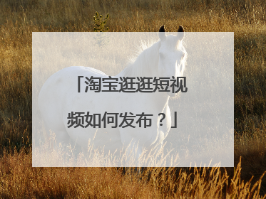 淘宝逛逛短视频如何发布?