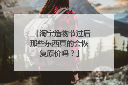 淘宝造物节过后那些东西真的会恢复原价吗?
