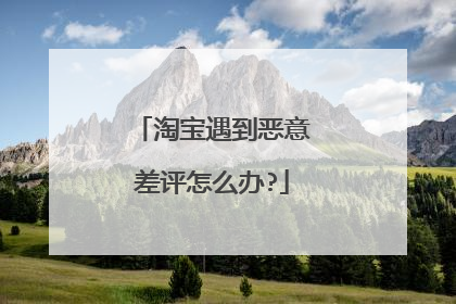 淘宝遇到恶意差评怎么办?