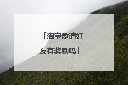淘宝邀请好友有奖励吗