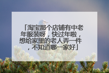 淘宝那个店铺有中老年服装呀,快过年啦,想给家里的老人弄一件,不知道哪一家好