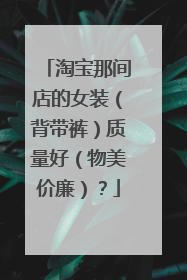 淘宝那间店的女装(背带裤)质量好(物美价廉)?