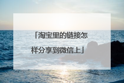 淘宝里的链接怎样分享到微信上