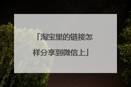 淘宝里的链接怎样分享到微信上