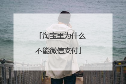 淘宝里为什么不能微信支付
