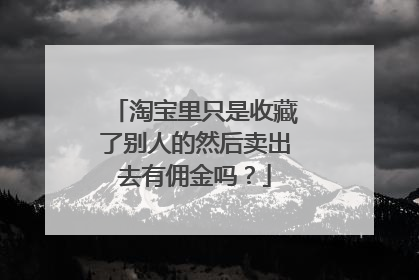 淘宝里只是收藏了别人的然后卖出去有佣金吗?