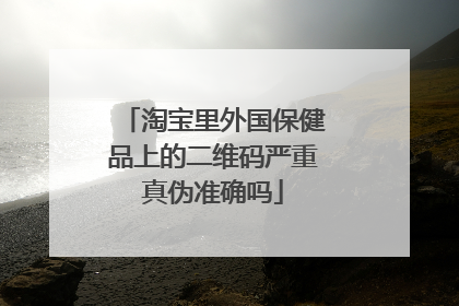 淘宝里外国保健品上的二维码严重真伪准确吗
