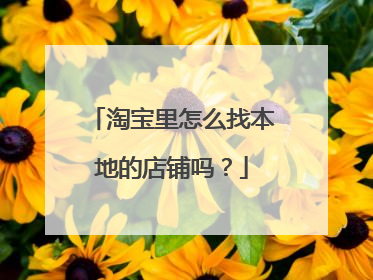 淘宝里怎么找本地的店铺吗？