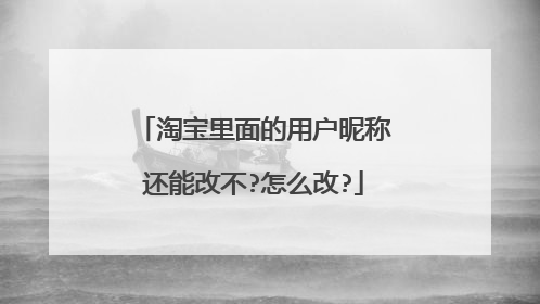 淘宝里面的用户昵称还能改不?怎么改?