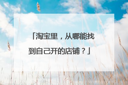 淘宝里,从哪能找到自己开的店铺?