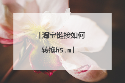 淘宝链接如何转换h5.m
