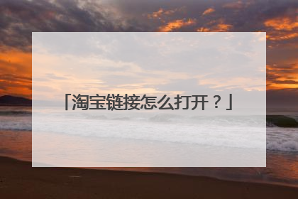 淘宝链接怎么打开?