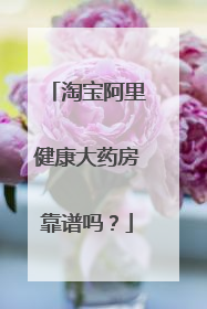 淘宝阿里健康大药房靠谱吗?