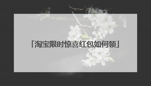 淘宝限时惊喜红包如何领