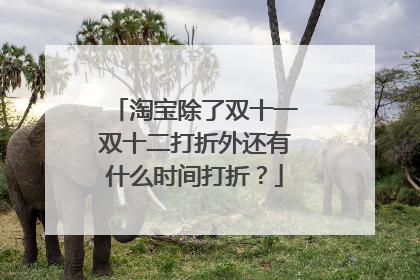 淘宝除了双十一双十二打折外还有什么时间打折?