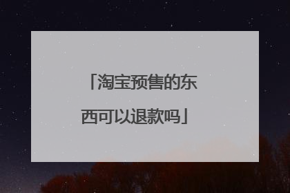 淘宝预售的东西可以退款吗