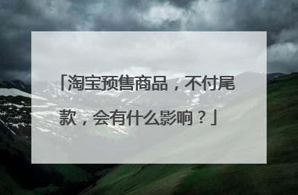 淘宝预售商品,不付尾款,会有什么影响?