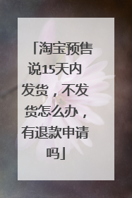 淘宝预售说15天内发货,不发货怎么办,有退款申请吗