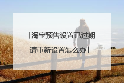 淘宝预售设置已过期 请重新设置怎么办