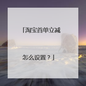 淘宝首单立减怎么设置？
