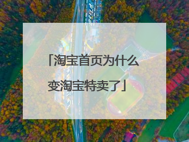 淘宝首页为什么变淘宝特卖了