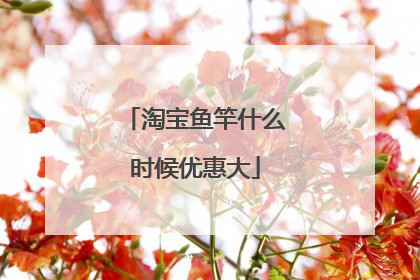 淘宝鱼竿什么时候优惠大