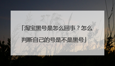 淘宝黑号是怎么回事?怎么判断自己的号是不是黑号