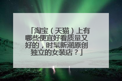 淘宝(天猫)上有哪些便宜好看质量又好的,时髦新潮原创独立的女装店?
