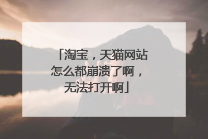 淘宝,天猫网站怎么都崩溃了啊,无法打开啊