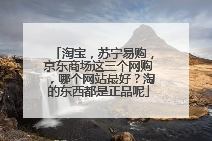 淘宝,苏宁易购,京东商场这三个网购,哪个网站最好?淘的东西都是正品呢
