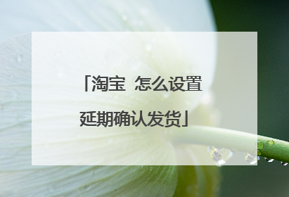 淘宝 怎么设置延期确认发货