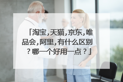 淘宝,天猫,京东,唯品会,阿里,有什么区别?哪一个好用一点?