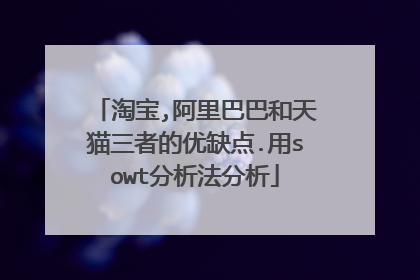 淘宝,阿里巴巴和天猫三者的优缺点.用sowt分析法分析