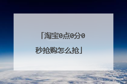 淘宝0点0分0秒抢购怎么抢