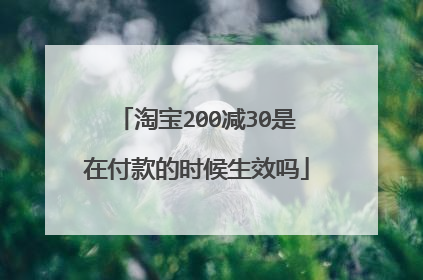 淘宝200减30是在付款的时候生效吗